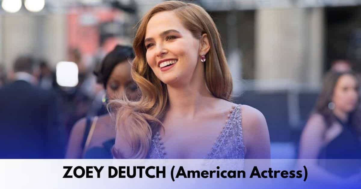 Zoey Deutch - Age, Height, Family, Spouse, Career, Movies and TV Shows, Awards, Net Worth, and More