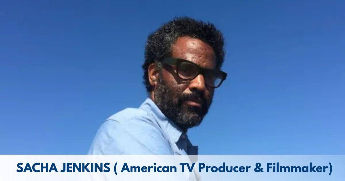 Sacha Jenkins – Age, Height, Family, Career, Movies, TV Shows, Awards & Net Worth